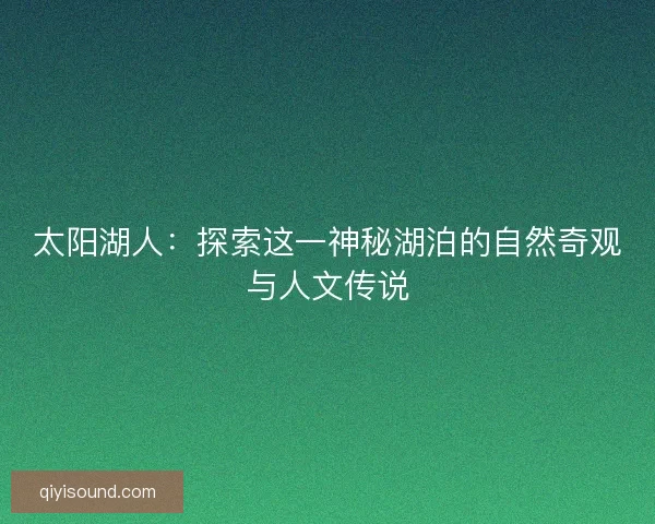 太阳湖人：探索这一神秘湖泊的自然奇观与人文传说