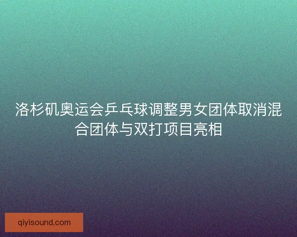洛杉矶奥运会乒乓球调整男女团体取消混合团体与双打项目亮相