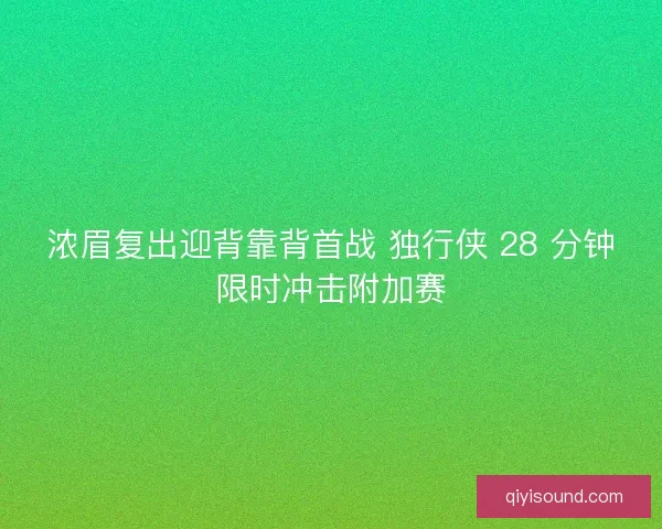 浓眉复出迎背靠背首战 独行侠 28 分钟限时冲击附加赛