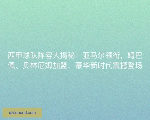 西甲球队阵容大揭秘：亚马尔领衔，姆巴佩、贝林厄姆加盟，豪华新时代震撼登场