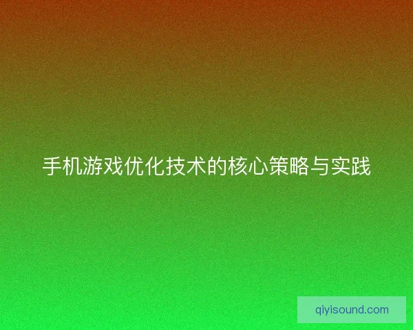 手机游戏优化技术的核心策略与实践