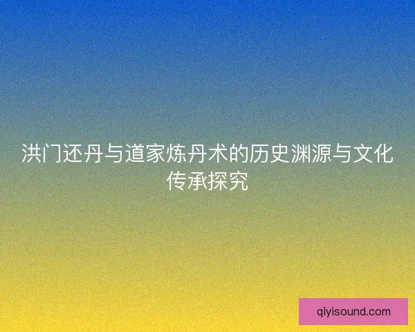 洪门还丹与道家炼丹术的历史渊源与文化传承探究