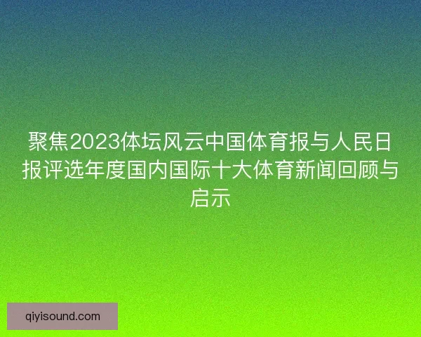 聚焦2023体坛风云中国体育报与人民日报评选年度国内国际十大体育新闻回顾与启示