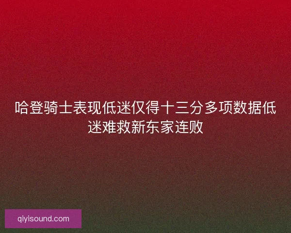 哈登骑士表现低迷仅得十三分多项数据低迷难救新东家连败