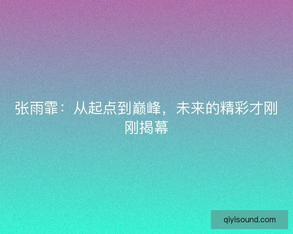 张雨霏：从起点到巅峰，未来的精彩才刚刚揭幕