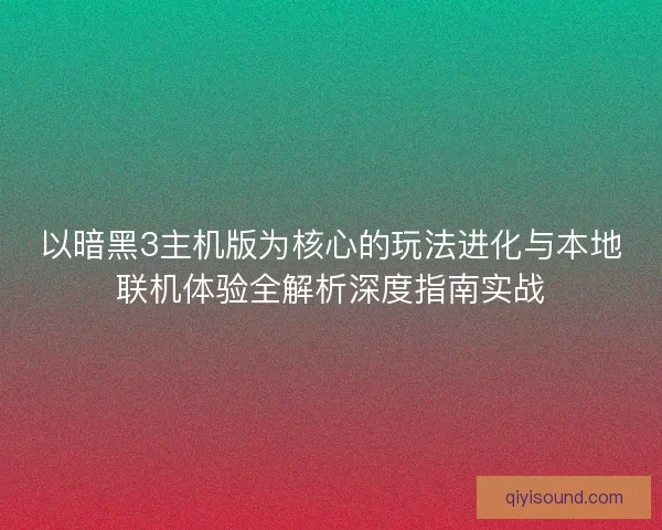 以暗黑3主机版为核心的玩法进化与本地联机体验全解析深度指南实战