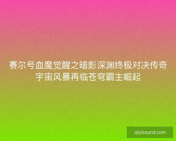 赛尔号血魔觉醒之暗影深渊终极对决传奇宇宙风暴再临苍穹霸主崛起