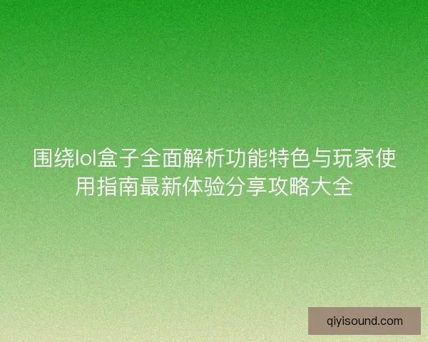 围绕lol盒子全面解析功能特色与玩家使用指南最新体验分享攻略大全