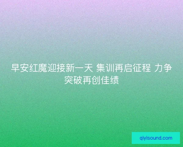 早安红魔迎接新一天 集训再启征程 力争突破再创佳绩