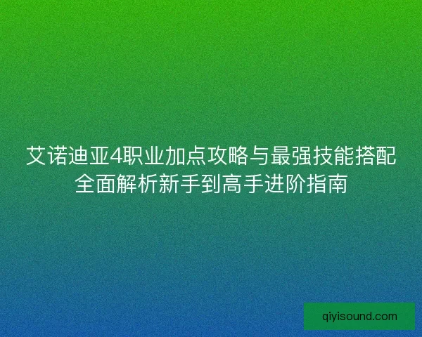 艾诺迪亚4职业加点攻略与最强技能搭配全面解析新手到高手进阶指南