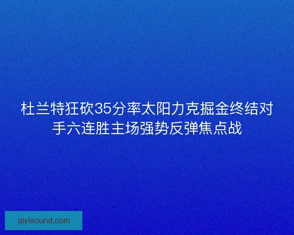 杜兰特狂砍35分率太阳力克掘金终结对手六连胜主场强势反弹焦点战