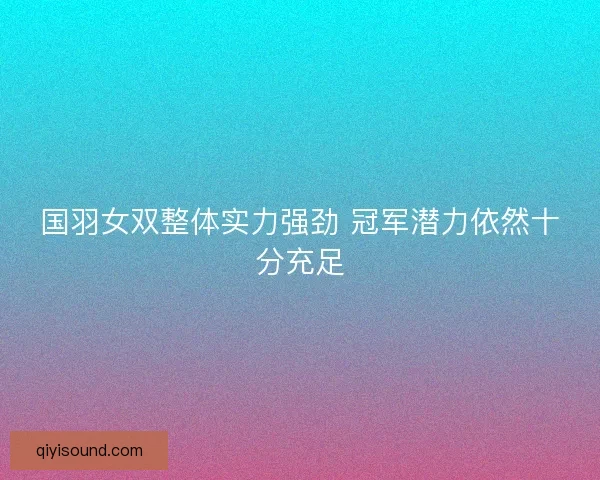 国羽女双整体实力强劲 冠军潜力依然十分充足