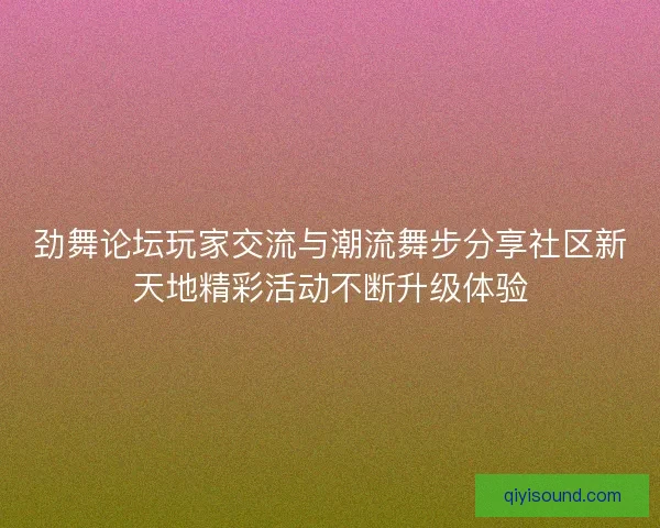 劲舞论坛玩家交流与潮流舞步分享社区新天地精彩活动不断升级体验