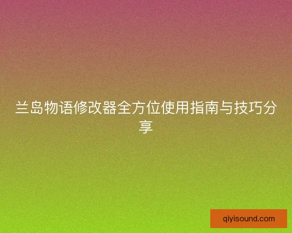 兰岛物语修改器全方位使用指南与技巧分享