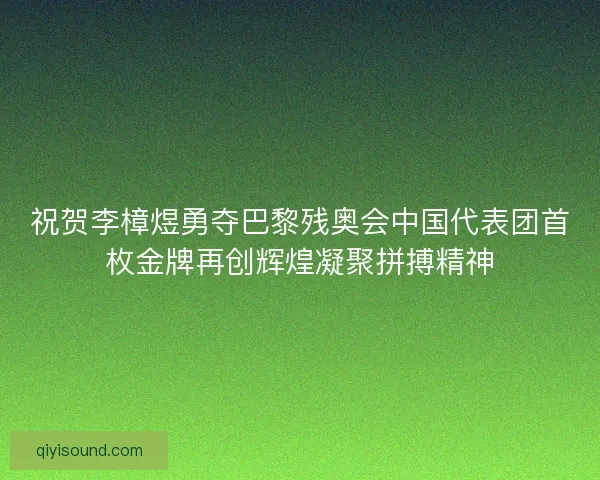 祝贺李樟煜勇夺巴黎残奥会中国代表团首枚金牌再创辉煌凝聚拼搏精神